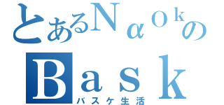 とあるＮαＯｋｉのＢａｓｋｅＬｉｆｅ（バスケ生活）