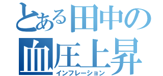 とある田中の血圧上昇（インフレーション）