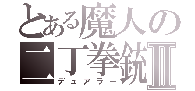 とある魔人の二丁拳銃Ⅱ（デュアラー）