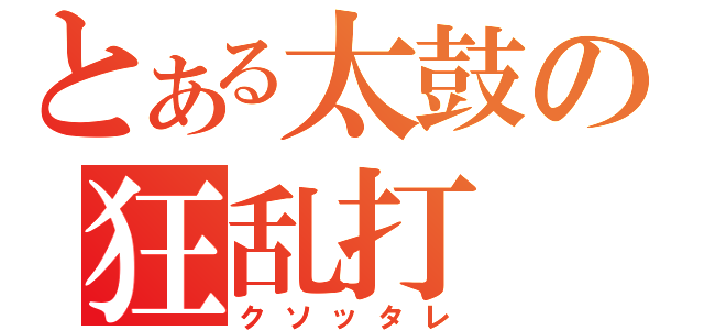 とある太鼓の狂乱打（クソッタレ）