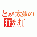 とある太鼓の狂乱打（クソッタレ）