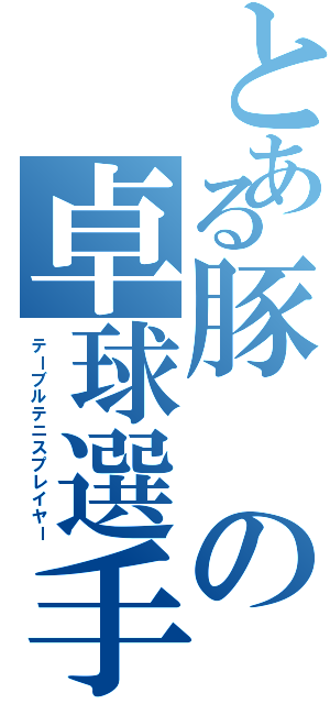 とある豚の卓球選手（テーブルテニスプレイヤー）