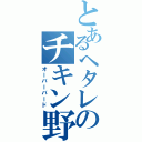 とあるヘタレのチキン野郎（オーバーバード）