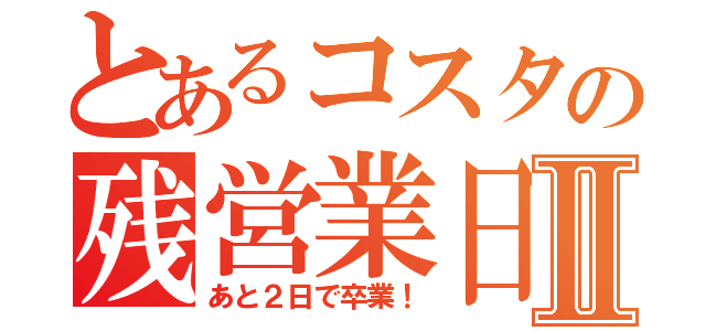 とあるコスタの残営業日Ⅱ（あと２日で卒業！）