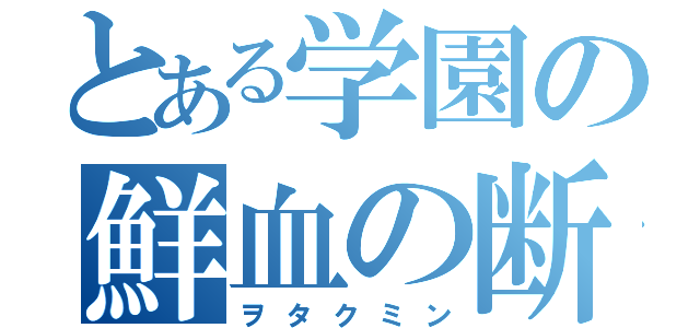 とある学園の鮮血の断罪者（ヲタクミン）