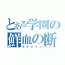 とある学園の鮮血の断罪者（ヲタクミン）