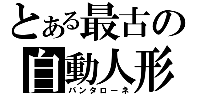 とある最古の自動人形（パンタローネ）