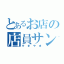 とあるお店の店員サン（すぎやま）