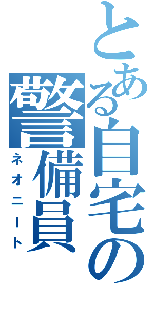 とある自宅の警備員（ネオニート）