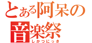 とある阿呆の音楽祭（しかつにっき）