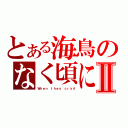 とある海鳥のなく頃にⅡ（Ｗｈｅｎ ｔｈｅｙ ｃｒｙ４）