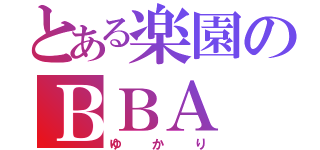 とある楽園のＢＢＡ（ゆかり）