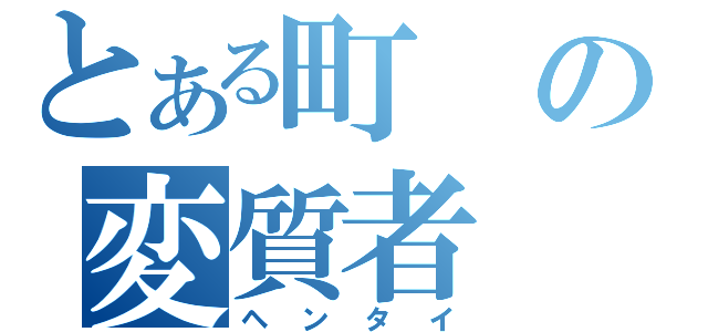 とある町の変質者（ヘンタイ）