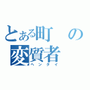 とある町の変質者（ヘンタイ）