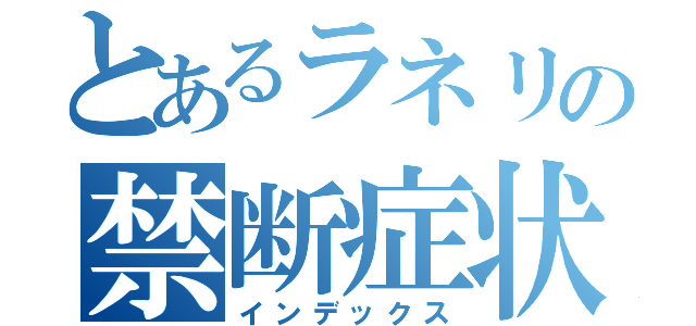 とあるラネリの禁断症状（インデックス）