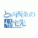 とある西条の帰宅先（俺の寝る場所確保して～）