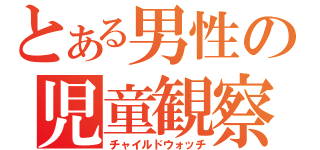 とある男性の児童観察（チャイルドウォッチ）