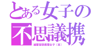 とある女子の不思議携帯（被害妄想携帯女子（笑））