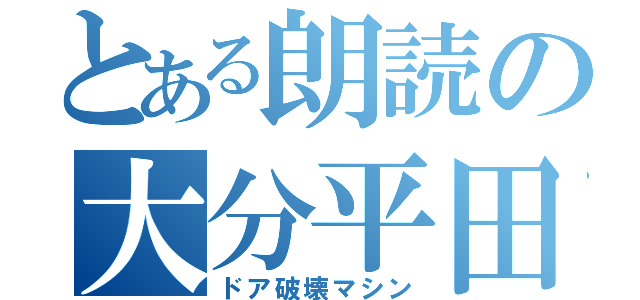 とある朗読の大分平田（ドア破壊マシン）