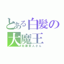 とある白髪の大魔王（佐藤章人さん）