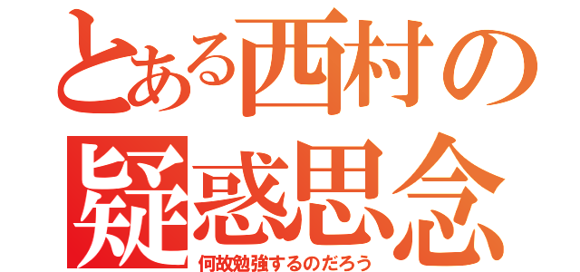 とある西村の疑惑思念（何故勉強するのだろう）