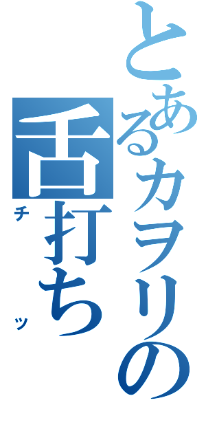 とあるカヲリの舌打ちⅡ（チッ）