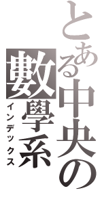 とある中央の數學系（インデックス）