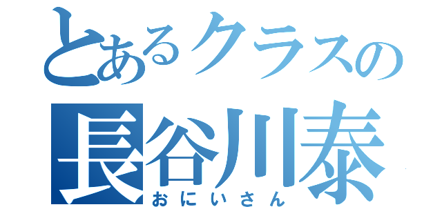 とあるクラスの長谷川泰平（おにいさん）