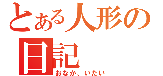 とある人形の日記（おなか、いたい）