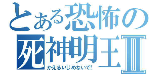 とある恐怖の死神明王ｓⅡ（かえるいじめないで！）