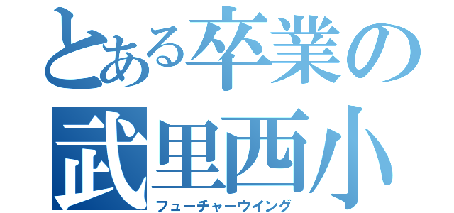 とある卒業の武里西小六（フューチャーウイング）