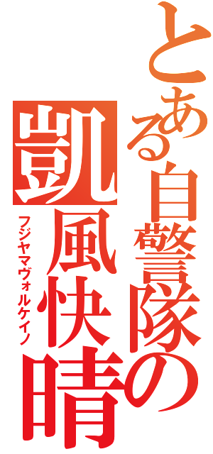 とある自警隊の凱風快晴（フジヤマヴォルケイノ）