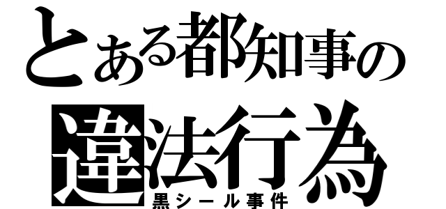 とある都知事の違法行為（黒シール事件）