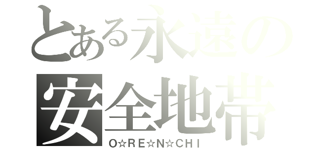 とある永遠の安全地帯（Ｏ☆ＲＥ☆Ｎ☆ＣＨＩ）