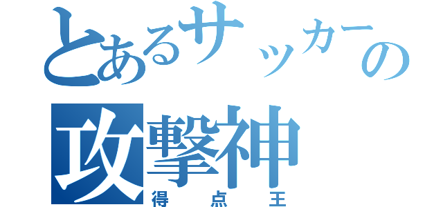 とあるサッカー部の攻撃神（得点王）