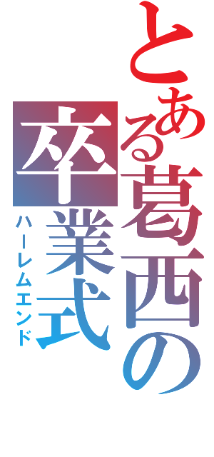 とある葛西の卒業式（ハーレムエンド）