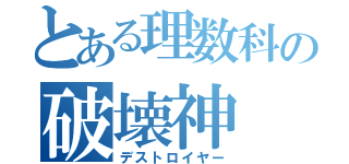 とある理数科の破壊神（デストロイヤー）