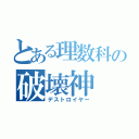 とある理数科の破壊神（デストロイヤー）