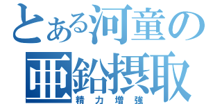 とある河童の亜鉛摂取（精力増強）