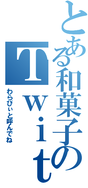 とある和菓子のＴｗｉｔｔｅｒ（わらびぃと呼んでね）