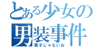 とある少女の男装事件（男子じゃないお）