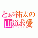 とある祐太の山道求愛（ラブソング）