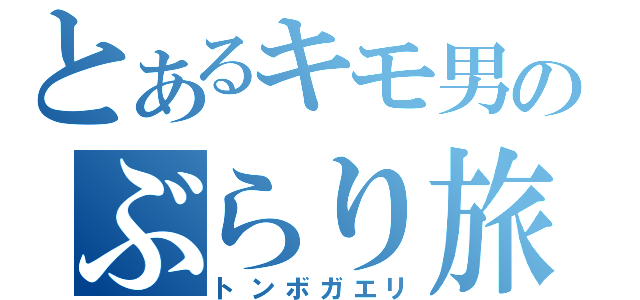 とあるキモ男のぶらり旅（トンボガエリ）