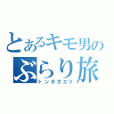 とあるキモ男のぶらり旅（トンボガエリ）