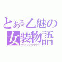 とある乙魅の女装物語（ウーメンファンタジー）