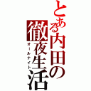 とある内田の徹夜生活（オールナイト）