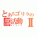 とあるゴリラの部活動Ⅱ（ｇｉａ１５）