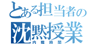 とある担当者の沈黙授業（内職時間）