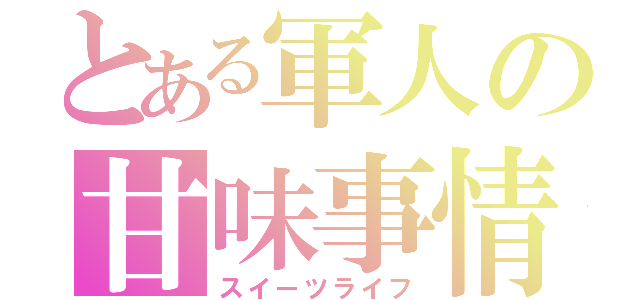 とある軍人の甘味事情（スイーツライフ）