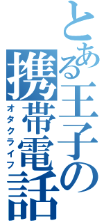 とある王子の携帯電話（オタクライフ）